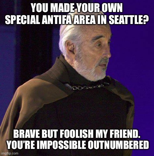 Brave but foolish | YOU MADE YOUR OWN SPECIAL ANTIFA AREA IN SEATTLE? BRAVE BUT FOOLISH MY FRIEND.  YOU’RE IMPOSSIBLE OUTNUMBERED | image tagged in surpirsed dooku,funny,memes,politics,antifa | made w/ Imgflip meme maker