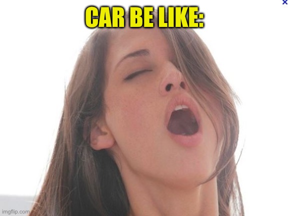 Orgasm face | CAR BE LIKE: | image tagged in orgasm face | made w/ Imgflip meme maker