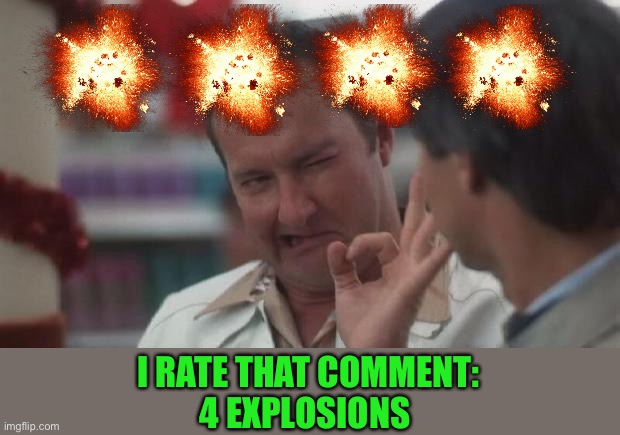 Real Nice - Christmas Vacation | I RATE THAT COMMENT:
4 EXPLOSIONS | image tagged in real nice - christmas vacation | made w/ Imgflip meme maker