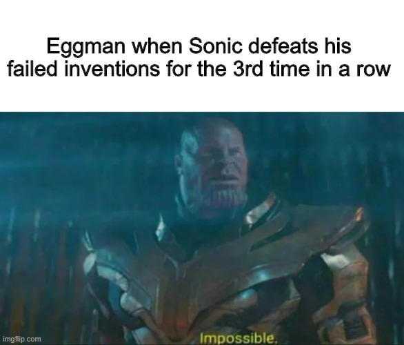 Thanos Impossible | Eggman when Sonic defeats his failed inventions for the 3rd time in a row | image tagged in thanos impossible | made w/ Imgflip meme maker