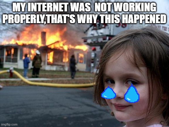 Disaster Girl Meme | MY INTERNET WAS  NOT WORKING PROPERLY,THAT'S WHY THIS HAPPENED | image tagged in memes,disaster girl | made w/ Imgflip meme maker