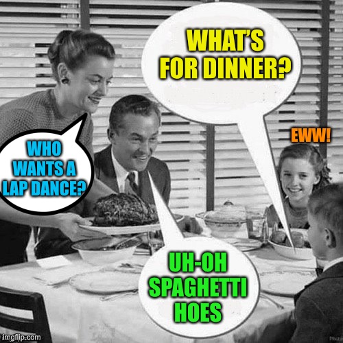 Vintage Family Dinner | WHAT’S FOR DINNER? UH-OH SPAGHETTI HOES WHO WANTS A LAP DANCE? EWW! | image tagged in vintage family dinner | made w/ Imgflip meme maker