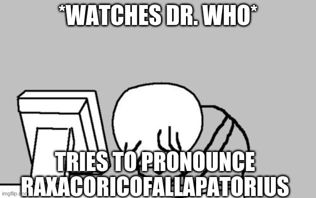 Rage Meme Template. | *WATCHES DR. WHO*; TRIES TO PRONOUNCE RAXACORICOFALLAPATORIUS | image tagged in rage meme template | made w/ Imgflip meme maker