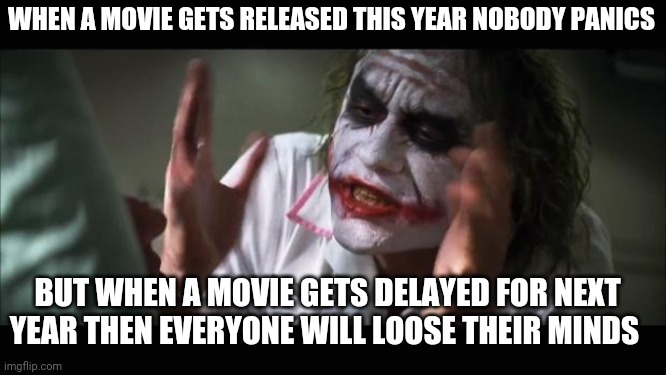 And everybody loses their minds | WHEN A MOVIE GETS RELEASED THIS YEAR NOBODY PANICS; BUT WHEN A MOVIE GETS DELAYED FOR NEXT YEAR THEN EVERYONE WILL LOOSE THEIR MINDS | image tagged in memes,and everybody loses their minds,movies,funny,covid-19,2020 | made w/ Imgflip meme maker