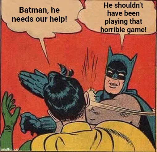 Batman Slapping Robin Meme | Batman, he needs our help! He shouldn't have been playing that horrible game! | image tagged in memes,batman slapping robin | made w/ Imgflip meme maker