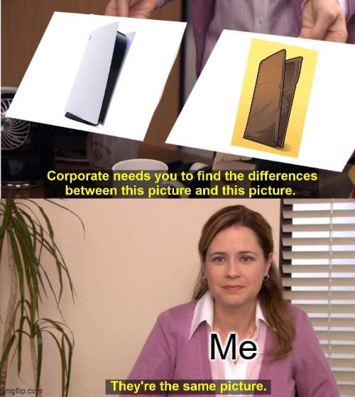 My empty wallet | Me | image tagged in memes,they're the same picture,funny,ps5,wallet | made w/ Imgflip meme maker