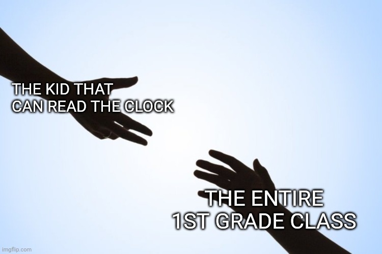 1st grade | THE KID THAT CAN READ THE CLOCK; THE ENTIRE 1ST GRADE CLASS | image tagged in a helping hand,relatable | made w/ Imgflip meme maker