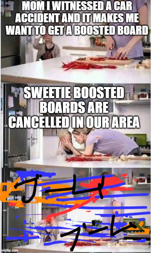 Oh Mother of God | MOM I WITNESSED A CAR ACCIDENT AND IT MAKES ME WANT TO GET A BOOSTED BOARD; SWEETIE BOOSTED BOARDS ARE CANCELLED IN OUR AREA | image tagged in mom of the year | made w/ Imgflip meme maker