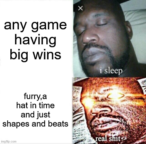 furrys,a hat in time and just shapes and beats are cool | any game having big wins; furry,a hat in time and just shapes and beats | image tagged in memes,sleeping shaq | made w/ Imgflip meme maker