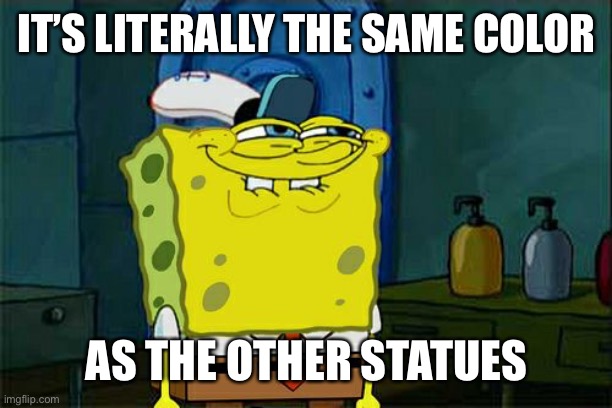 Don't You Squidward Meme | IT’S LITERALLY THE SAME COLOR AS THE OTHER STATUES | image tagged in memes,don't you squidward | made w/ Imgflip meme maker