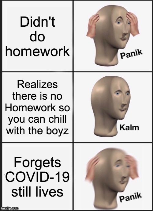 Panik Kalm Panik | Didn't do homework; Realizes there is no Homework so you can chill with the boyz; Forgets COVID-19 still lives | image tagged in memes,panik kalm panik | made w/ Imgflip meme maker
