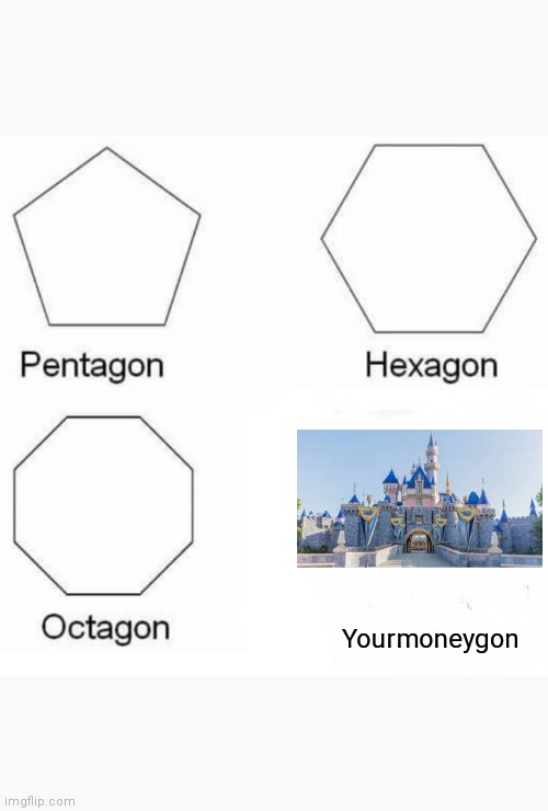 Disneyland Is Expensive | Yourmoneygon | image tagged in memes,pentagon hexagon octagon,disneyland | made w/ Imgflip meme maker