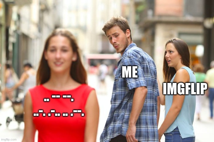 it means imgflip in morse code I think | ME; IMGFLIP; .. -- --. ..-. .-.. .. .--. | image tagged in memes,distracted boyfriend | made w/ Imgflip meme maker