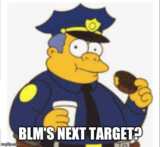 BLM'S NEXT TARGET? | BLM'S NEXT TARGET? | image tagged in memes,simpsons,black lives matter | made w/ Imgflip meme maker