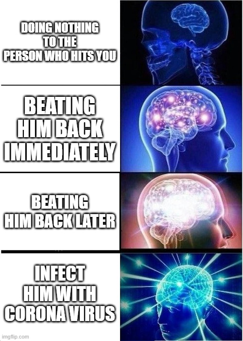 Expanding Brain | DOING NOTHING TO THE PERSON WHO HITS YOU; BEATING HIM BACK IMMEDIATELY; BEATING HIM BACK LATER; INFECT HIM WITH CORONA VIRUS | image tagged in memes,expanding brain | made w/ Imgflip meme maker