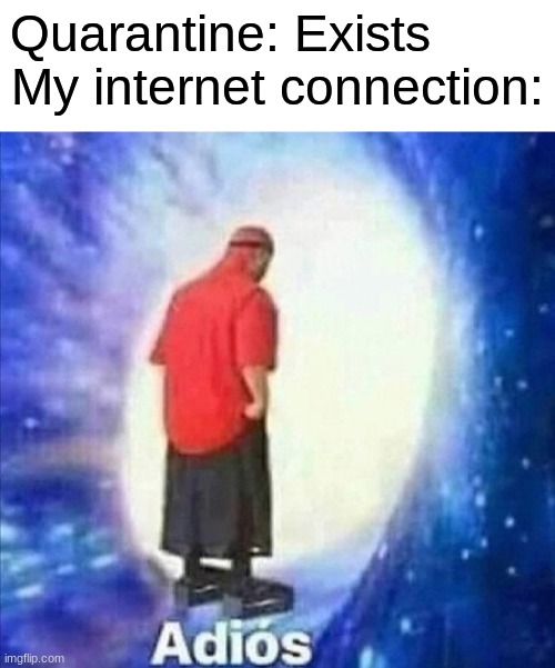 I've had too many occasions where my internet randomly stops working. | Quarantine: Exists        
My internet connection: | image tagged in blank white template,adios,quarantine,internet | made w/ Imgflip meme maker