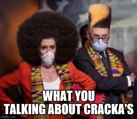 Panderers | WHAT YOU TALKING ABOUT CRACKA'S | image tagged in panderers | made w/ Imgflip meme maker