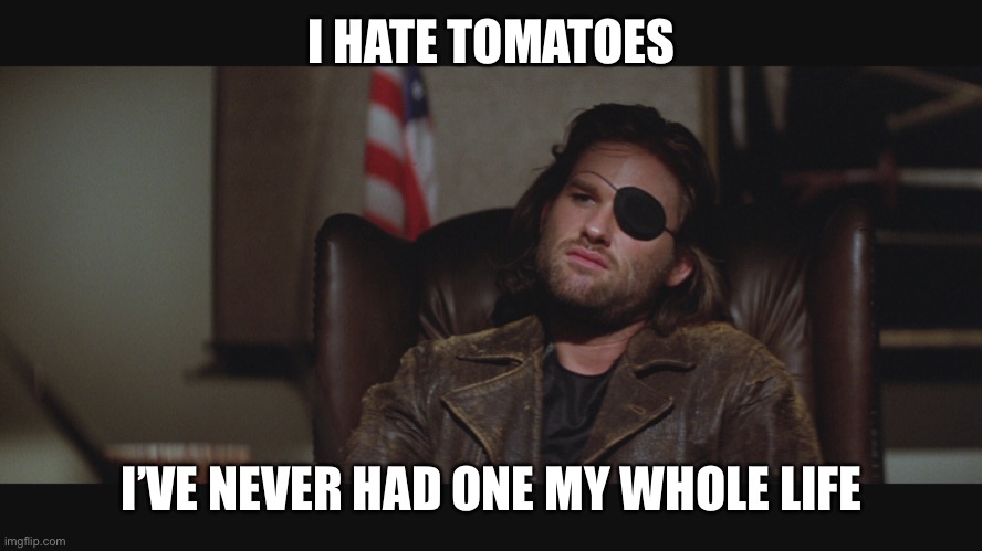 snake plissken | I HATE TOMATOES I’VE NEVER HAD ONE MY WHOLE LIFE | image tagged in snake plissken | made w/ Imgflip meme maker