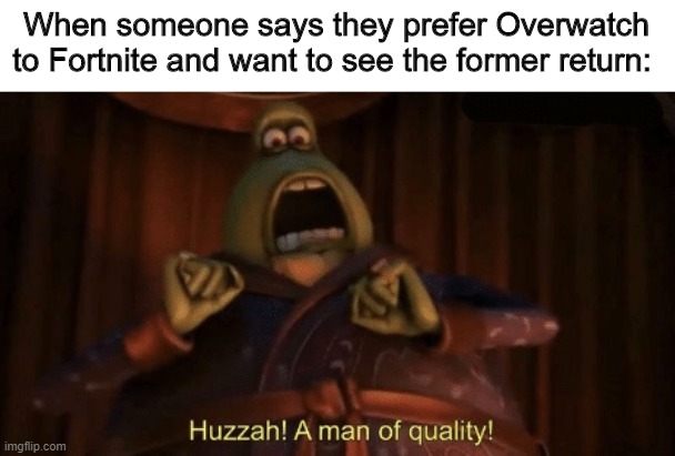 Huzzah! | When someone says they prefer Overwatch to Fortnite and want to see the former return: | image tagged in a man of quality,memes,video games,fortnite sucks,i miss overwatch | made w/ Imgflip meme maker