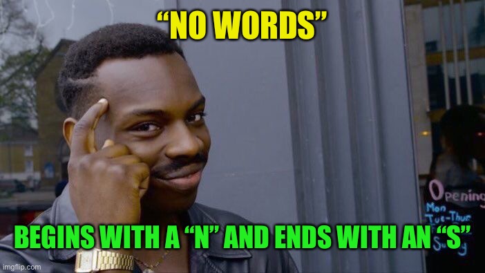 Roll Safe Think About It Meme | “NO WORDS” BEGINS WITH A “N” AND ENDS WITH AN “S” | image tagged in memes,roll safe think about it | made w/ Imgflip meme maker