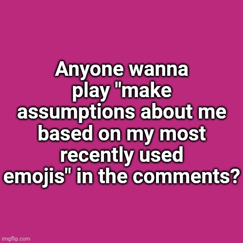 Just cuz it's fun and I'm bored | Anyone wanna play "make assumptions about me based on my most recently used emojis" in the comments? | image tagged in memes,blank transparent square | made w/ Imgflip meme maker