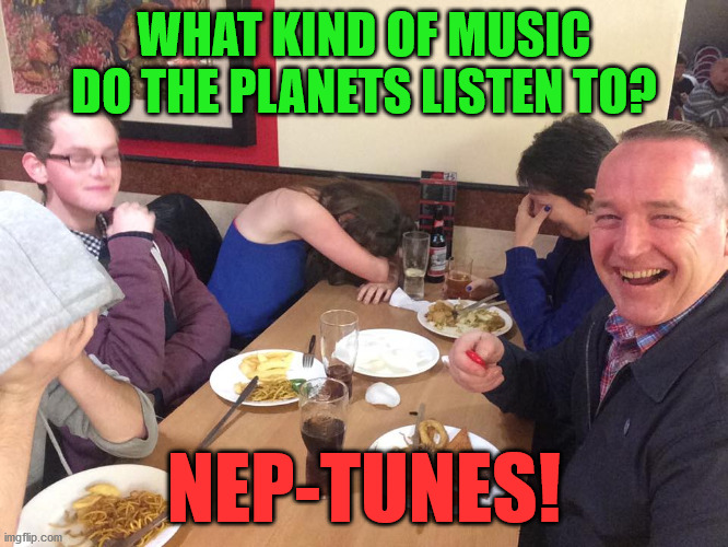 Dad Joke Meme | WHAT KIND OF MUSIC DO THE PLANETS LISTEN TO? NEP-TUNES! | image tagged in dad joke meme | made w/ Imgflip meme maker