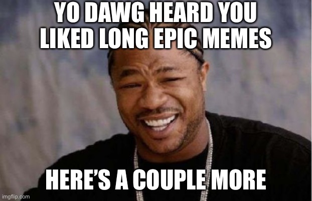 Been getting back into longform memes lately. Fun but they take longer. Thoughts? | YO DAWG HEARD YOU LIKED LONG EPIC MEMES HERE’S A COUPLE MORE | image tagged in memes,yo dawg heard you,memes about memes,memes about memeing,meanwhile on imgflip,imgflip trends | made w/ Imgflip meme maker