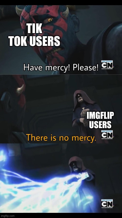 No mercy | TIK TOK USERS; IMGFLIP USERS | image tagged in no mercy | made w/ Imgflip meme maker