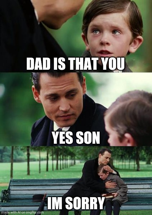 im sorry for being related to you | DAD IS THAT YOU; YES SON; IM SORRY | image tagged in memes,finding neverland | made w/ Imgflip meme maker