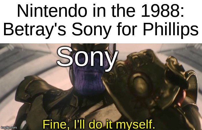 Bad Choice Nintendo... Bad Choice | Nintendo in the 1988: Betray's Sony for Phillips; Sony; Fine, I'll do it myself. | image tagged in fine i'll do it myself,funny memes,thanos,playstation | made w/ Imgflip meme maker