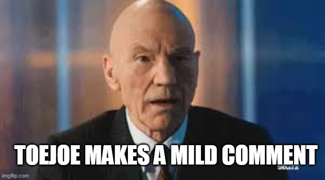 Patrick Stewart Mild Shock | TOEJOE MAKES A MILD COMMENT | image tagged in patrick stewart mild shock | made w/ Imgflip meme maker
