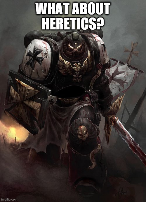 Warhammer 40k Black Templar | WHAT ABOUT HERETICS? | image tagged in warhammer 40k black templar | made w/ Imgflip meme maker