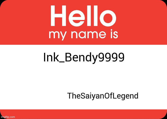 Our names | Ink_Bendy9999; TheSaiyanOfLegend | image tagged in hello my name is,saiyan,legend,bendy | made w/ Imgflip meme maker