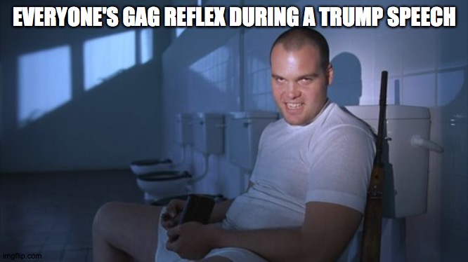 Gag reflex | EVERYONE'S GAG REFLEX DURING A TRUMP SPEECH | image tagged in full metal jacket toilet,gag,trump | made w/ Imgflip meme maker
