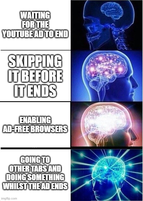 Expanding Brain | WAITING FOR THE YOUTUBE AD TO END; SKIPPING IT BEFORE IT ENDS; ENABLING AD-FREE BROWSERS; GOING TO OTHER TABS AND DOING SOMETHING WHILST THE AD ENDS | image tagged in memes,expanding brain | made w/ Imgflip meme maker