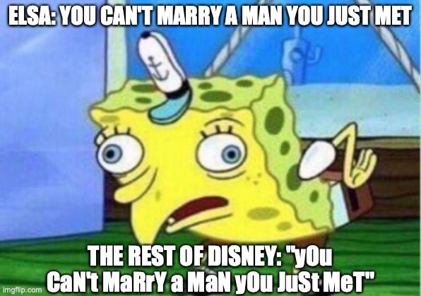 How it be | ELSA: YOU CAN'T MARRY A MAN YOU JUST MET; THE REST OF DISNEY: "yOu CaN't MaRrY a MaN yOu JuSt MeT" | image tagged in memes,mocking spongebob | made w/ Imgflip meme maker