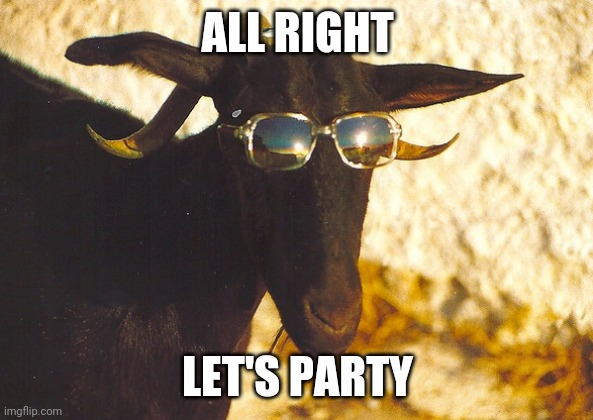 Party Goat | ALL RIGHT; LET'S PARTY | image tagged in let's party | made w/ Imgflip meme maker