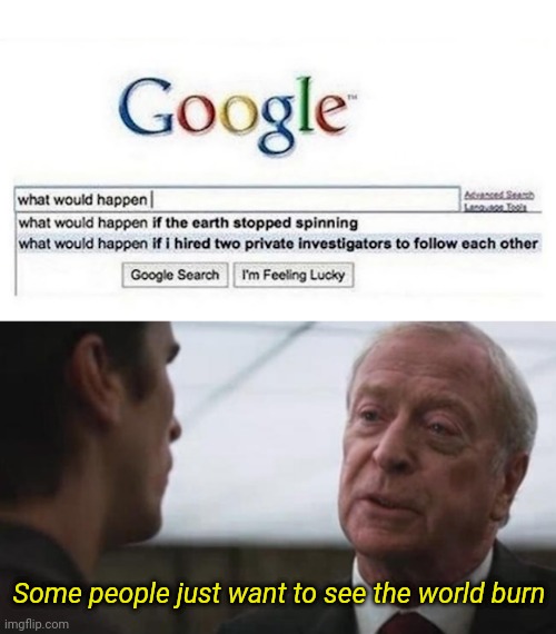 Some people just want to see the world burn | image tagged in some mean just want to watch the world burn alfred batman,funny memes,memes | made w/ Imgflip meme maker