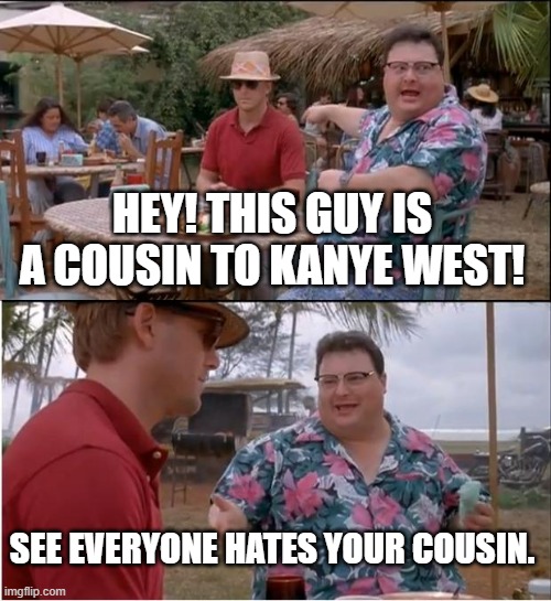 See Nobody Cares | HEY! THIS GUY IS A COUSIN TO KANYE WEST! SEE EVERYONE HATES YOUR COUSIN. | image tagged in memes,see nobody cares | made w/ Imgflip meme maker