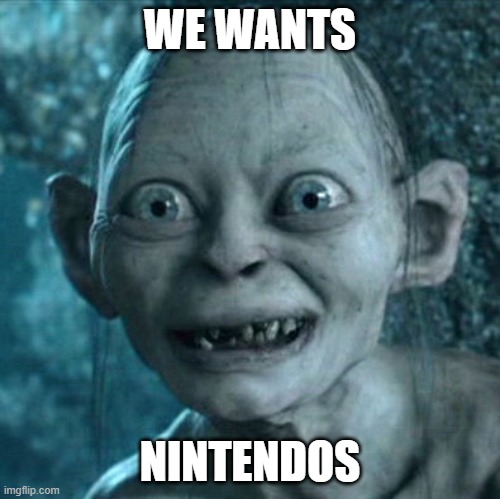 to show my pokemons | WE WANTS; NINTENDOS | image tagged in memes,gollum | made w/ Imgflip meme maker