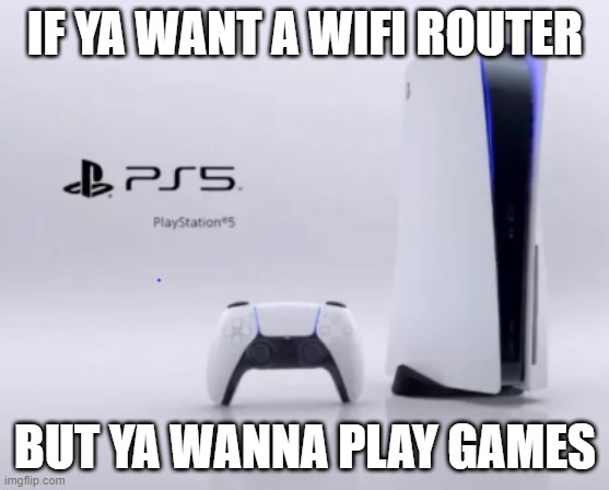PS5 WiFi Router | IF YA WANT A WIFI ROUTER; BUT YA WANNA PLAY GAMES | image tagged in ps5 wifi router | made w/ Imgflip meme maker