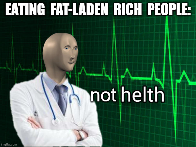 Stonks Helth | EATING  FAT-LADEN  RICH  PEOPLE: not | image tagged in stonks helth | made w/ Imgflip meme maker