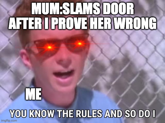 You know the rules mum | MUM:SLAMS DOOR AFTER I PROVE HER WRONG; ME | image tagged in rick astley you know the rules | made w/ Imgflip meme maker
