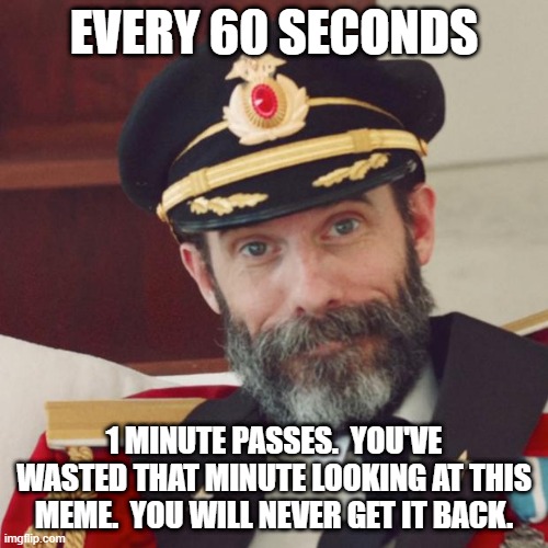 Captain Obvious | EVERY 60 SECONDS; 1 MINUTE PASSES.  YOU'VE WASTED THAT MINUTE LOOKING AT THIS MEME.  YOU WILL NEVER GET IT BACK. | image tagged in captain obvious | made w/ Imgflip meme maker