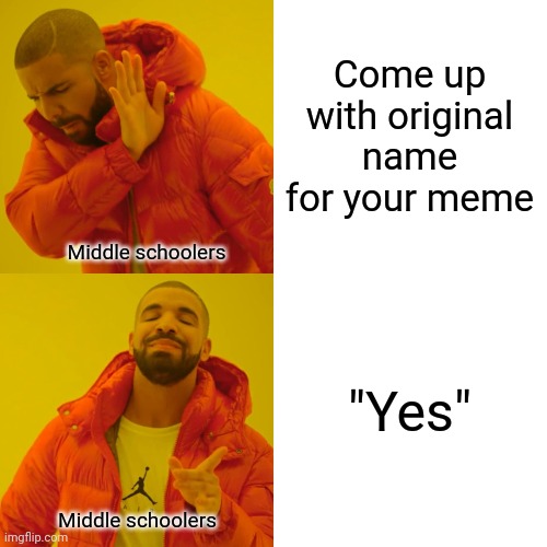 Yes | Come up with original name for your meme; Middle schoolers; "Yes"; Middle schoolers | image tagged in memes,drake hotline bling,trooper12-912squadrontsgt,middle school | made w/ Imgflip meme maker