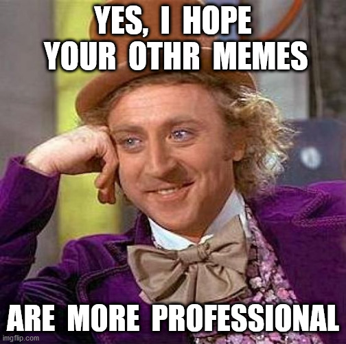 Creepy Condescending Wonka Meme | YES,  I  HOPE  YOUR  OTHR  MEMES ARE  MORE  PROFESSIONAL | image tagged in memes,creepy condescending wonka | made w/ Imgflip meme maker