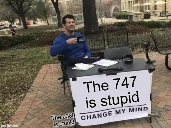 Change My Mind | The 747 is stupid; The a380 is stupid | image tagged in memes,change my mind | made w/ Imgflip meme maker