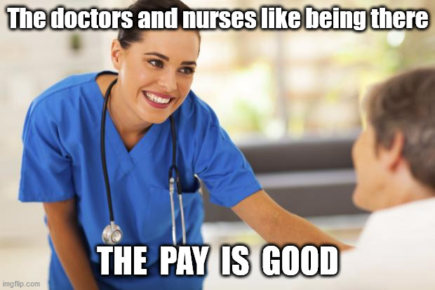 Nurse  | The doctors and nurses like being there THE  PAY  IS  GOOD | image tagged in nurse | made w/ Imgflip meme maker
