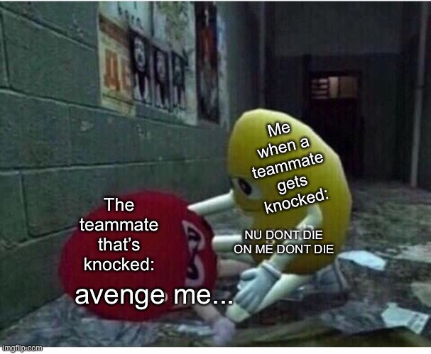 Don’t die on me | Me when a teammate gets knocked:; The teammate that’s knocked:; NU DONT DIE ON ME DONT DIE; avenge me... | image tagged in u good no,death | made w/ Imgflip meme maker