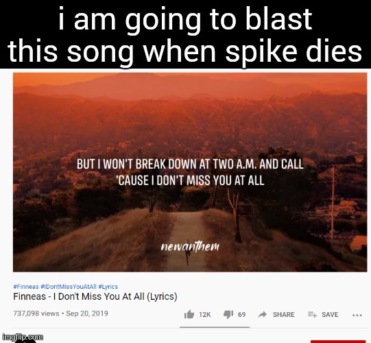 if he dies, i won't miss him at all | i am going to blast this song when spike dies | image tagged in i don't miss you at all | made w/ Imgflip meme maker